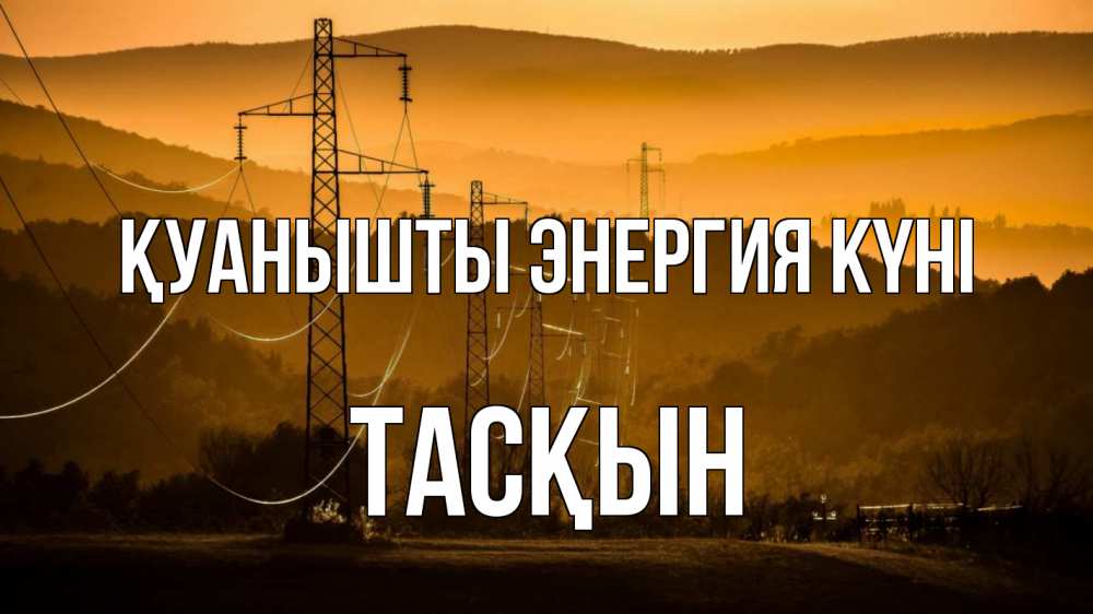 Күн сайын ашық хат с именем, ТАСҚЫН Қуанышты энергия күні ЛЭП провода горы закат Онлайн тегін жүктеп алу тілектері бар керемет карта 