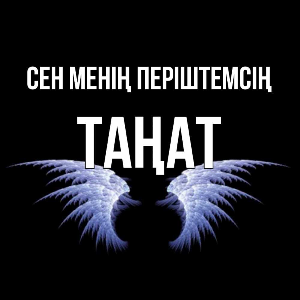 Күн сайын ашық хат с именем, ТАҢАТ Сен менің періштемсің ангельские крылья на черном фоне Онлайн тегін жүктеп алу тілектері бар керемет карта 