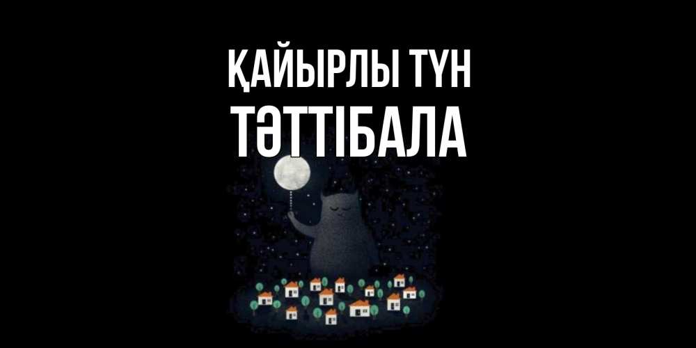 Күн сайын ашық хат с именем, ТӘТТІБАЛА Қайырлы түн кот,луна, ночь, звезды Онлайн тегін жүктеп алу тілектері бар керемет карта 