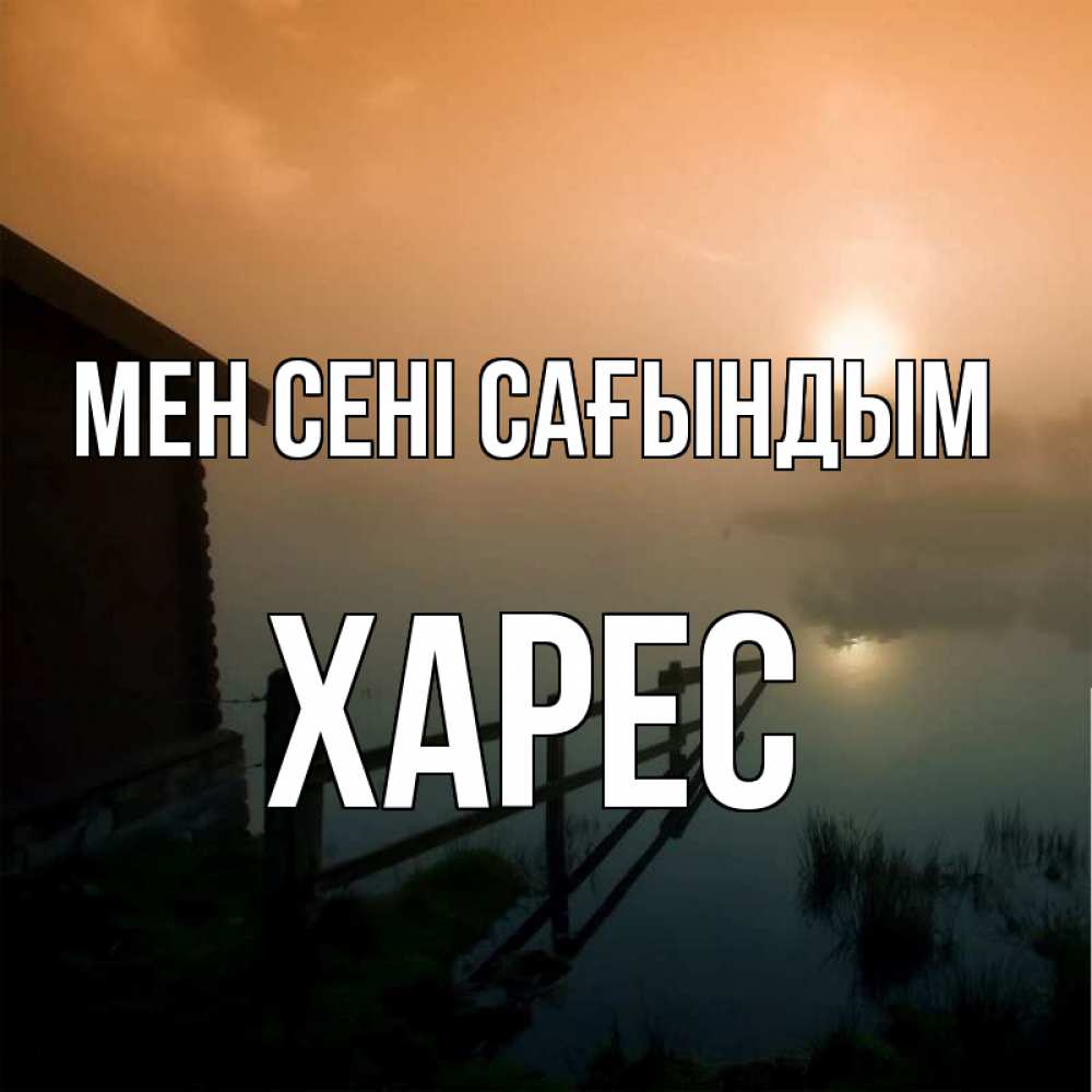 Күн сайын ашық хат с именем, ХАРЕС Мен сені сағындым приходи ко мне на чай Онлайн тегін жүктеп алу тілектері бар керемет карта 
