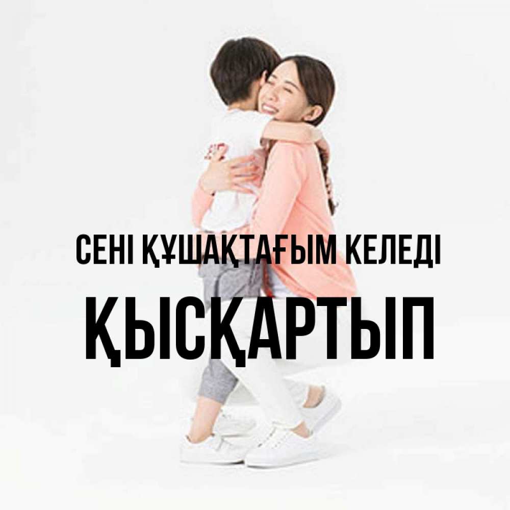 Күн сайын ашық хат с именем, Қысқартып сені құшақтағым келеді соскучилась по сыну Онлайн тегін жүктеп алу тілектері бар керемет карта 