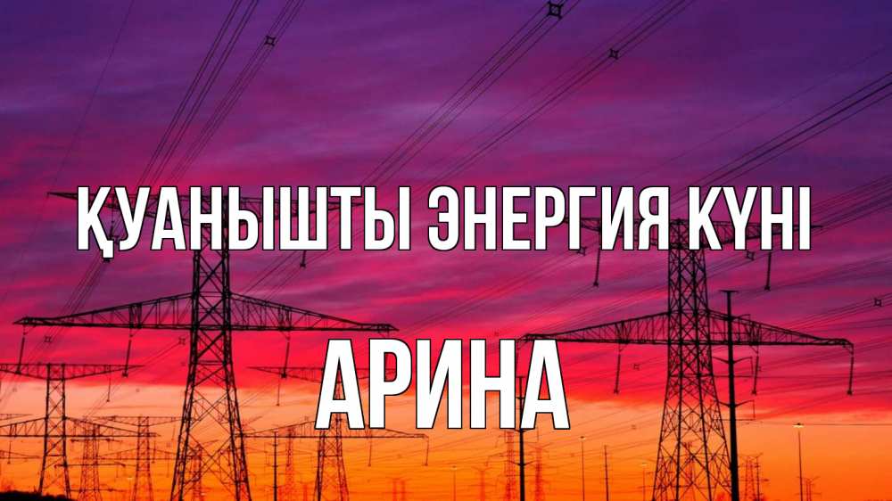 Күн сайын ашық хат с именем, Арина Қуанышты энергия күні энергия электричество закат Онлайн тегін жүктеп алу тілектері бар керемет карта 