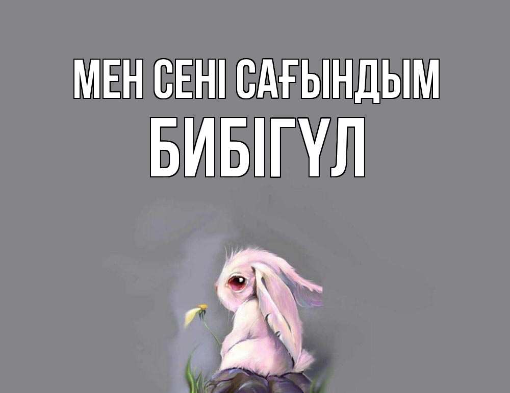 Күн сайын ашық хат с именем, БИБІГҮЛ Мен сені сағындым заяц Онлайн тегін жүктеп алу тілектері бар керемет карта 