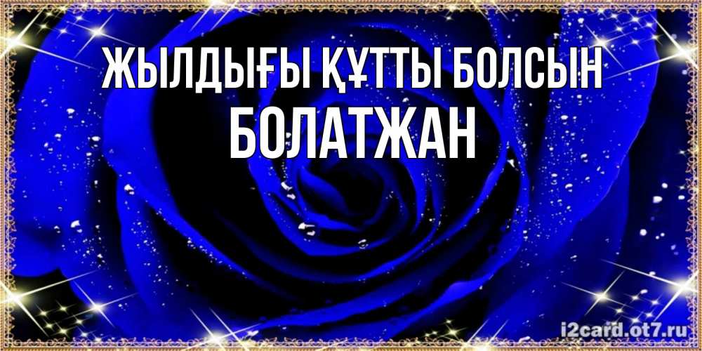 Күн сайын ашық хат с именем, Болатжан Жылдығы құтты болсын голубые цветы в росе Онлайн тегін жүктеп алу тілектері бар керемет карта 