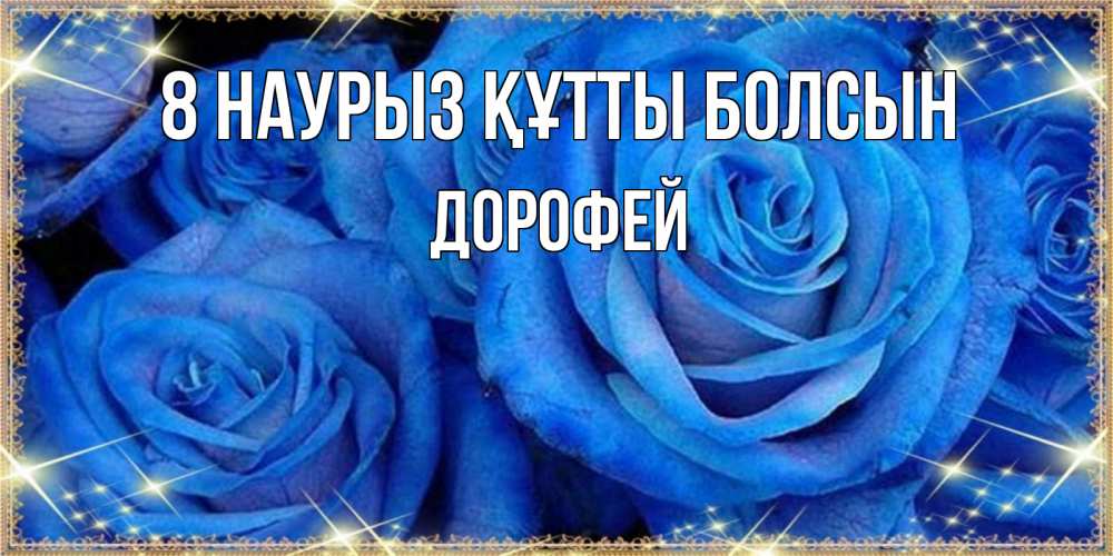 Күн сайын ашық хат с именем, Дорофей 8 наурыз құтты болсын как поздравить женщину на 8 марта. Конечно же нужно подарить ей открытку с нашего сайта Онлайн тегін жүктеп алу тілектері бар керемет карта 