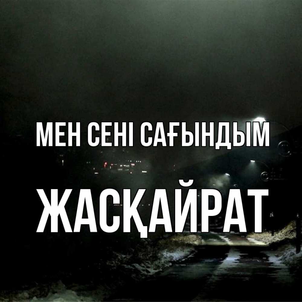 Күн сайын ашық хат с именем, Жасқайрат Мен сені сағындым окраина города Онлайн тегін жүктеп алу тілектері бар керемет карта 