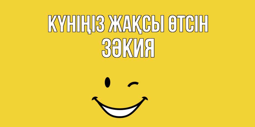 Күн сайын ашық хат с именем, ЗӘКИЯ Күніңіз жақсы өтсін позитивного дня Онлайн тегін жүктеп алу тілектері бар керемет карта 
