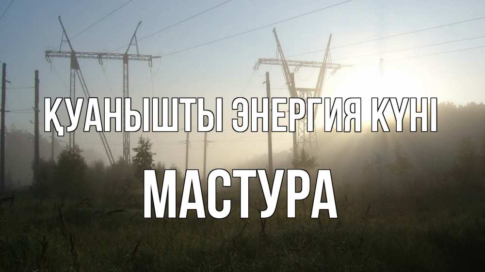Күн сайын ашық хат с именем, МАСТУРА Қуанышты энергия күні ЛЭП Онлайн тегін жүктеп алу тілектері бар керемет карта 