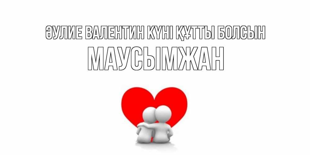 Күн сайын ашық хат с именем, МАУСЫМЖАН Әулие Валентин күні құтты болсын парень и девушка обнимаются на валентинке Онлайн тегін жүктеп алу тілектері бар керемет карта 