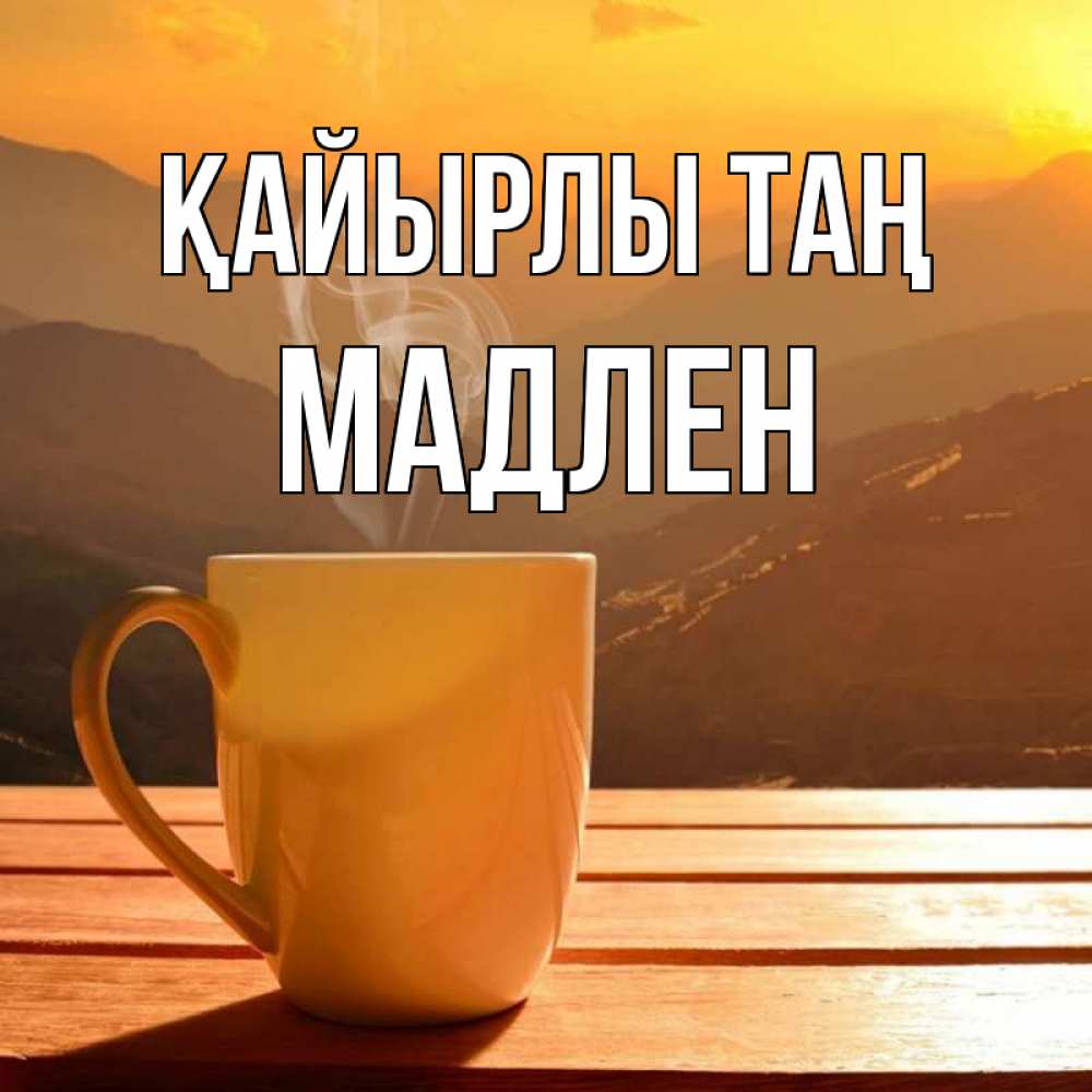 Күн сайын ашық хат с именем, Мадлен Қайырлы таң кофе в горах Онлайн тегін жүктеп алу тілектері бар керемет карта 