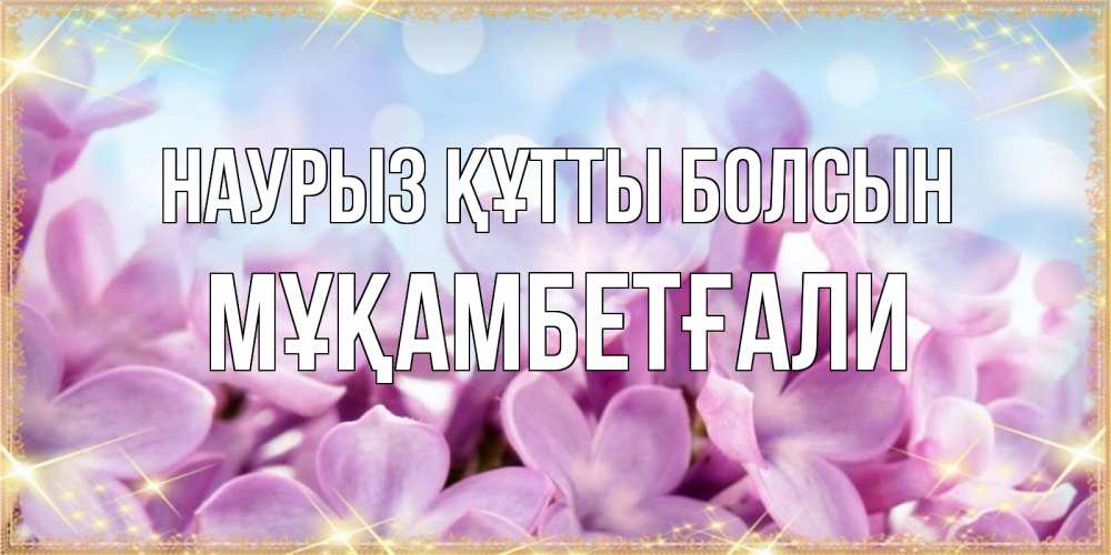 Күн сайын ашық хат с именем, Мұқамбетғали Наурыз құтты болсын открытка на наурыз  день с цветами Онлайн тегін жүктеп алу тілектері бар керемет карта 