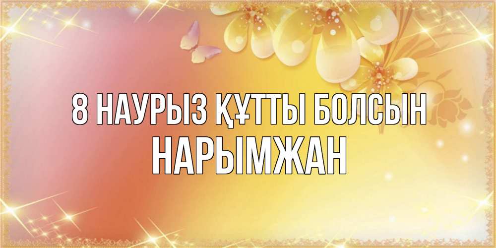 Күн сайын ашық хат с именем, НАРЫМЖАН 8 наурыз құтты болсын бесплатные открытки на международный женский день Онлайн тегін жүктеп алу тілектері бар керемет карта 