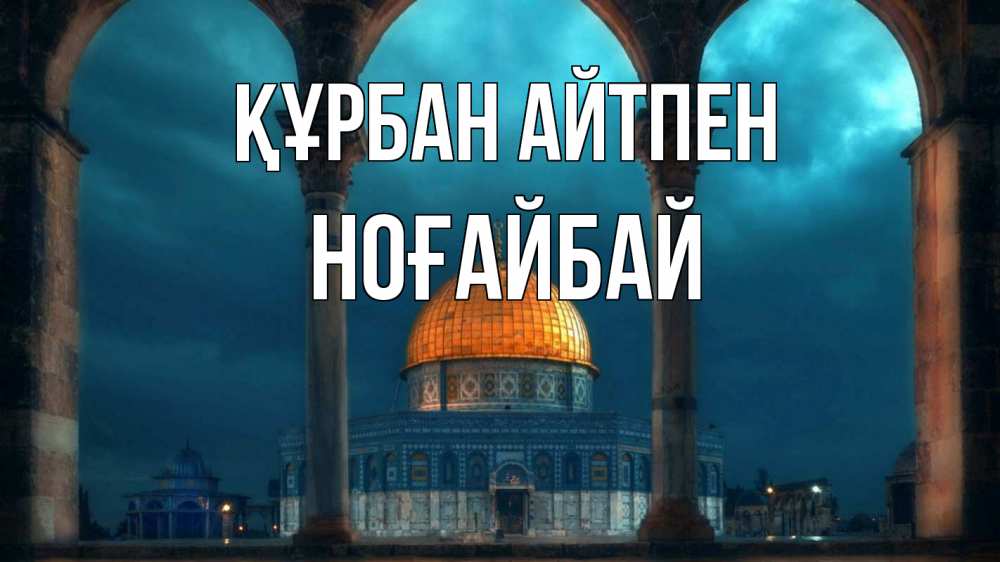 Күн сайын ашық хат с именем, НОҒАЙБАЙ Құрбан айтпен Мечеть Онлайн тегін жүктеп алу тілектері бар керемет карта 