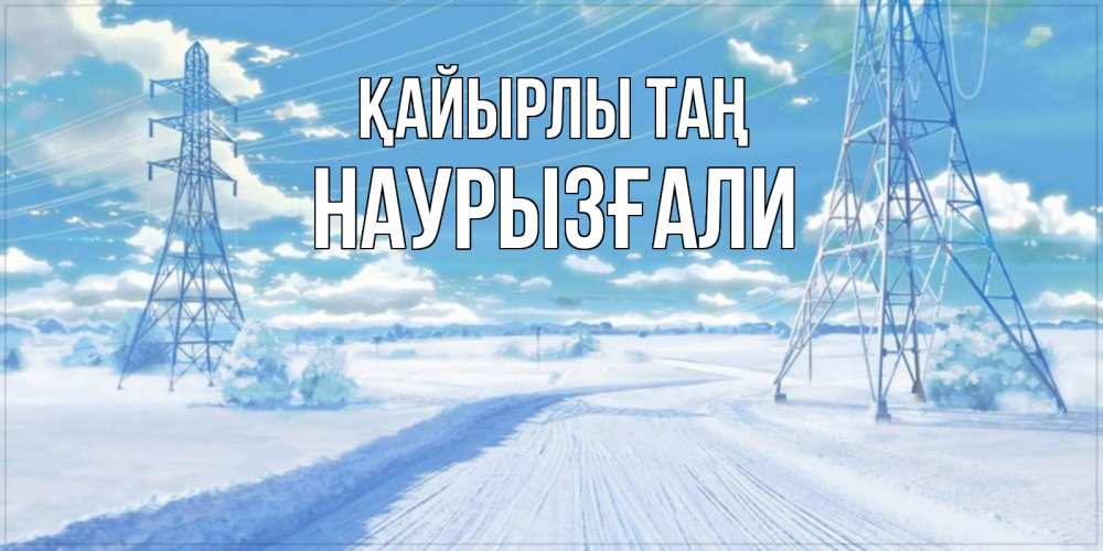 Күн сайын ашық хат с именем, Наурызғали Қайырлы таң зимняя открытка Онлайн тегін жүктеп алу тілектері бар керемет карта 