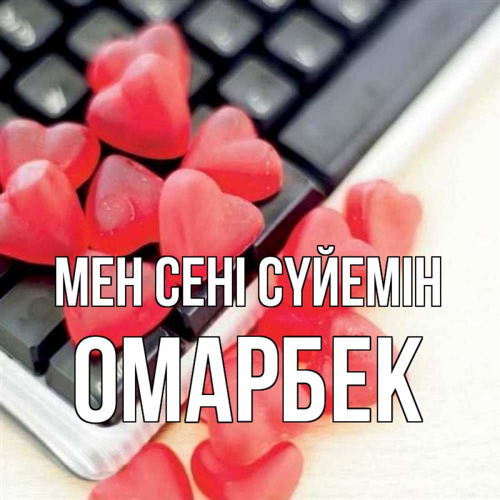 Күн сайын ашық хат с именем, ОМАРБЕК Мен сені сүйемін конфеты в виде сердец Онлайн тегін жүктеп алу тілектері бар керемет карта 