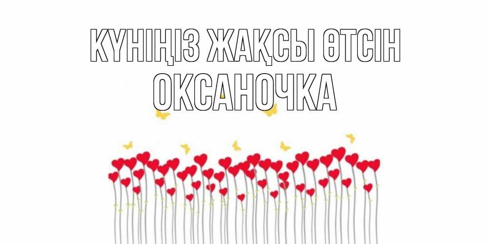 Күн сайын ашық хат с именем, Оксаночка Күніңіз жақсы өтсін открытка отличного дня с сердечками Онлайн тегін жүктеп алу тілектері бар керемет карта 