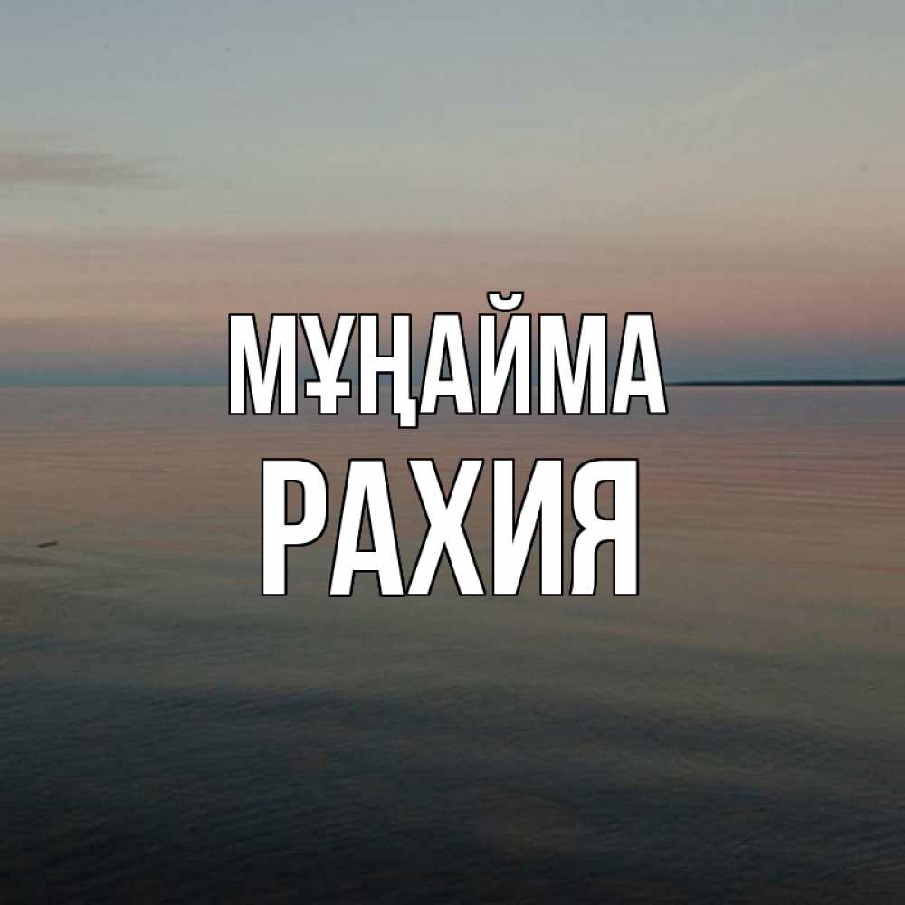 Күн сайын ашық хат с именем, РАХИЯ Мұңайма водная гладь Онлайн тегін жүктеп алу тілектері бар керемет карта 
