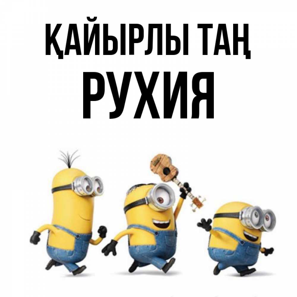 Күн сайын ашық хат с именем, РУХИЯ Қайырлы таң миньоны и прекрасное утро Онлайн тегін жүктеп алу тілектері бар керемет карта 