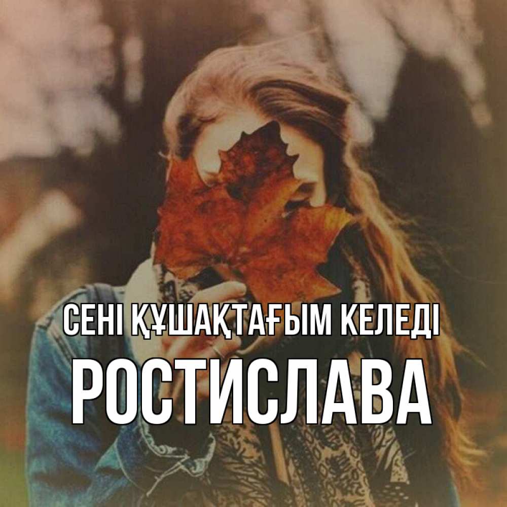 Күн сайын ашық хат с именем, Ростислава сені құшақтағым келеді осеннее настроение и рыжая Онлайн тегін жүктеп алу тілектері бар керемет карта 