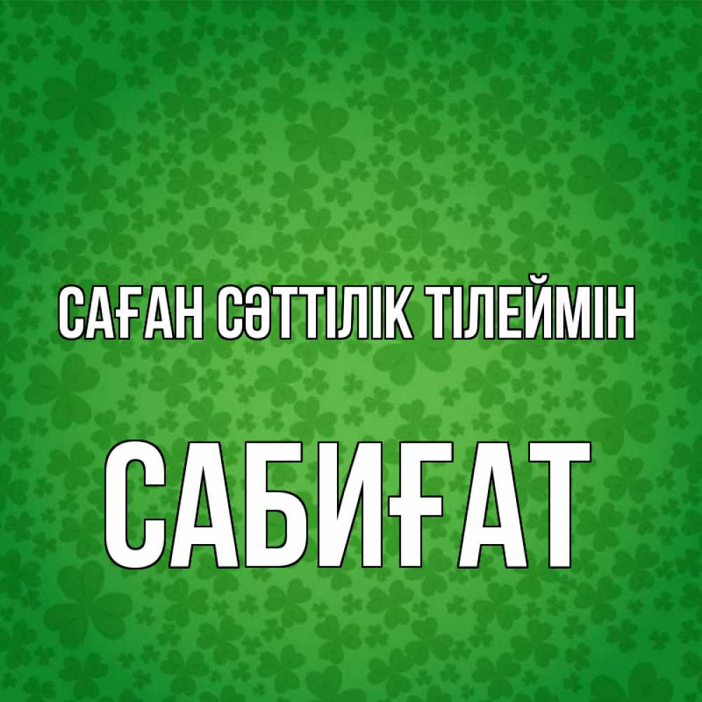 Күн сайын ашық хат с именем, САБИҒАТ Саған сәттілік тілеймін много листочков на удачу Онлайн тегін жүктеп алу тілектері бар керемет карта 
