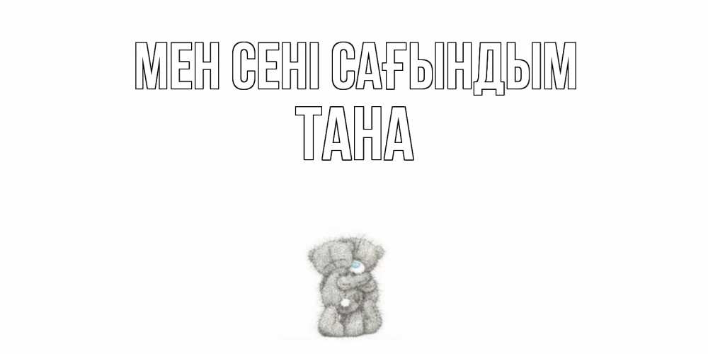 Күн сайын ашық хат с именем, ТАНА Мен сені сағындым мишки Онлайн тегін жүктеп алу тілектері бар керемет карта 