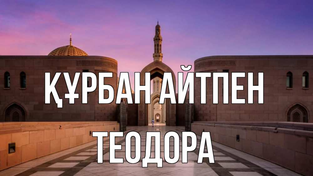 Күн сайын ашық хат с именем, Теодора Құрбан айтпен мечеть Онлайн тегін жүктеп алу тілектері бар керемет карта 