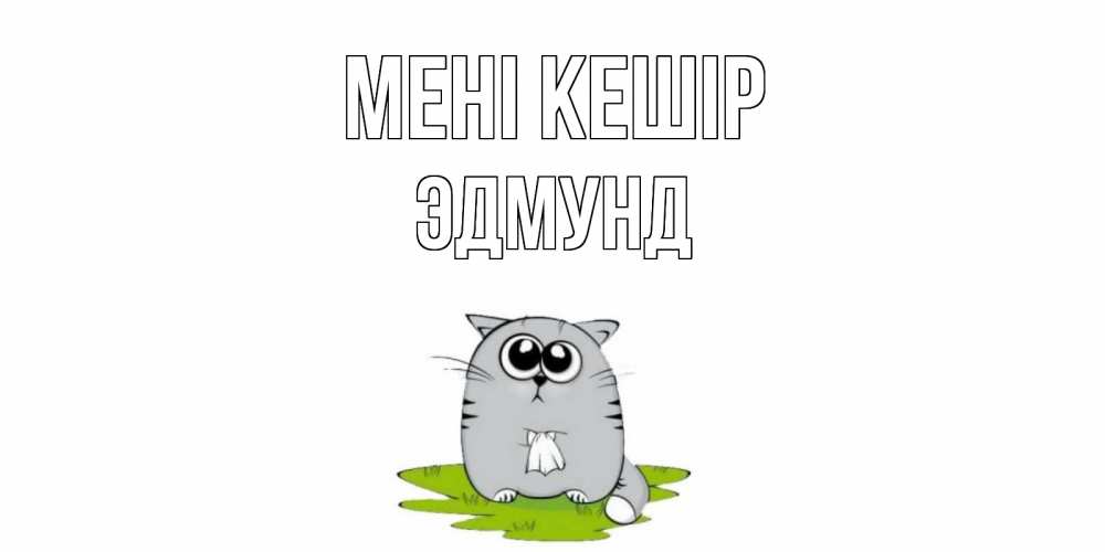 Күн сайын ашық хат с именем, Эдмунд Мені кешір открытка с котиком просящим прощения Онлайн тегін жүктеп алу тілектері бар керемет карта 