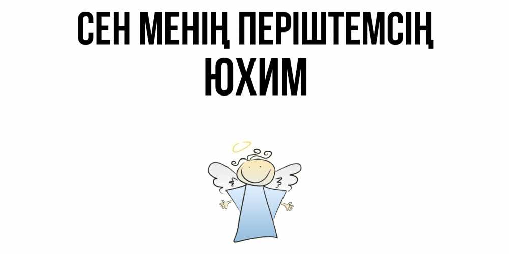 Күн сайын ашық хат с именем, Юхим Сен менің періштемсің ангел Онлайн тегін жүктеп алу тілектері бар керемет карта 