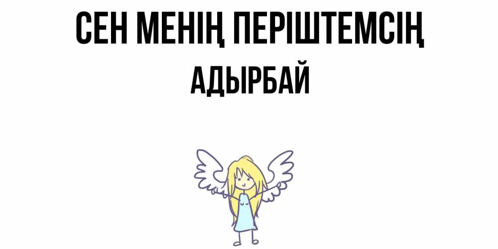 Күн сайын ашық хат с именем, Адырбай Сен менің періштемсің ангел Онлайн тегін жүктеп алу тілектері бар керемет карта 
