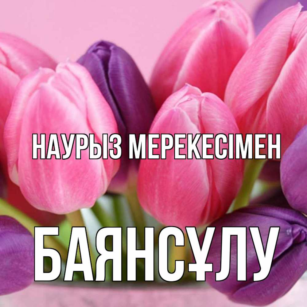 Күн сайын ашық хат с именем, БАЯНСҰЛУ Наурыз мерекесімен маме 1 Онлайн тегін жүктеп алу тілектері бар керемет карта 