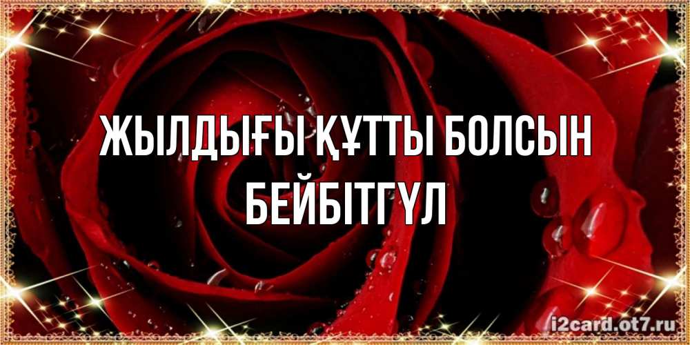 Күн сайын ашық хат с именем, БЕЙБІТГҮЛ Жылдығы құтты болсын цветок в росе на день рождения Онлайн тегін жүктеп алу тілектері бар керемет карта 