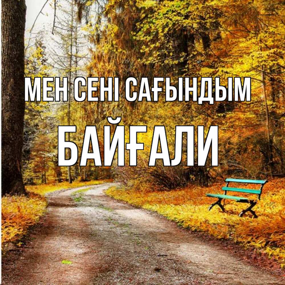 Күн сайын ашық хат с именем, Байғали Мен сені сағындым зеленая лавочка и осенний лес Онлайн тегін жүктеп алу тілектері бар керемет карта 