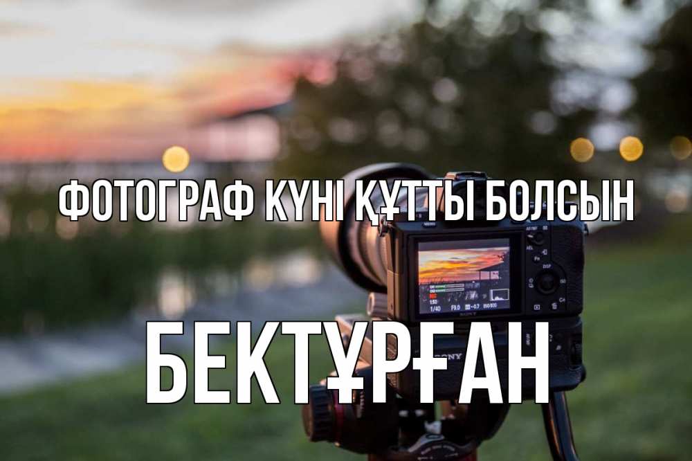 Күн сайын ашық хат с именем, Бектұрған Фотограф күні құтты болсын с днем фотографа Онлайн тегін жүктеп алу тілектері бар керемет карта 