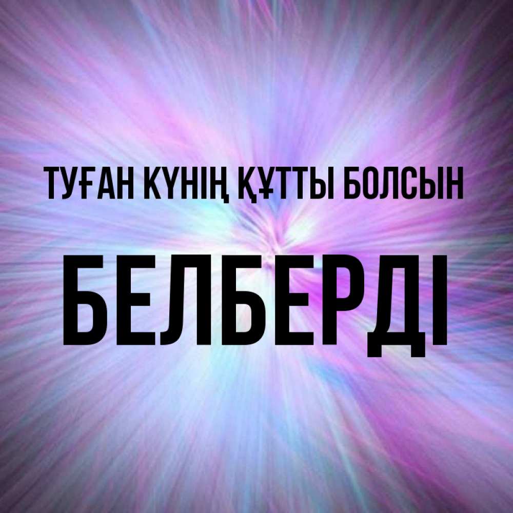 Күн сайын ашық хат с именем, Белберді Туған күнің құтты болсын ангельский свет Онлайн тегін жүктеп алу тілектері бар керемет карта 