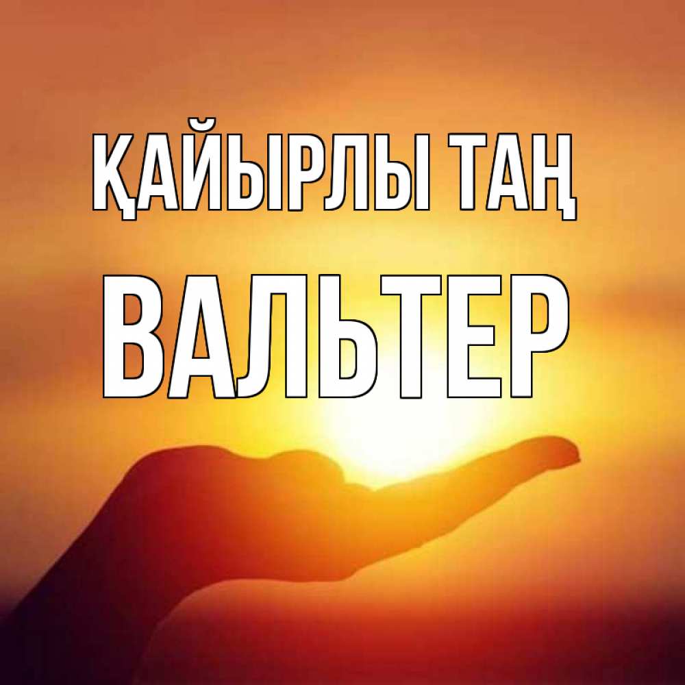 Күн сайын ашық хат с именем, Вальтер Қайырлы таң ладошка и закат Онлайн тегін жүктеп алу тілектері бар керемет карта 