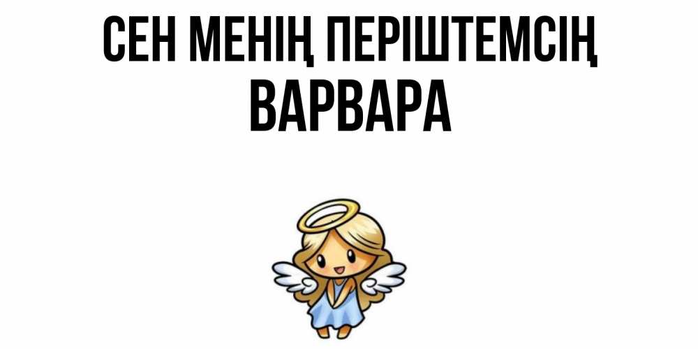 Күн сайын ашық хат с именем, Варвара Сен менің періштемсің ангел Онлайн тегін жүктеп алу тілектері бар керемет карта 