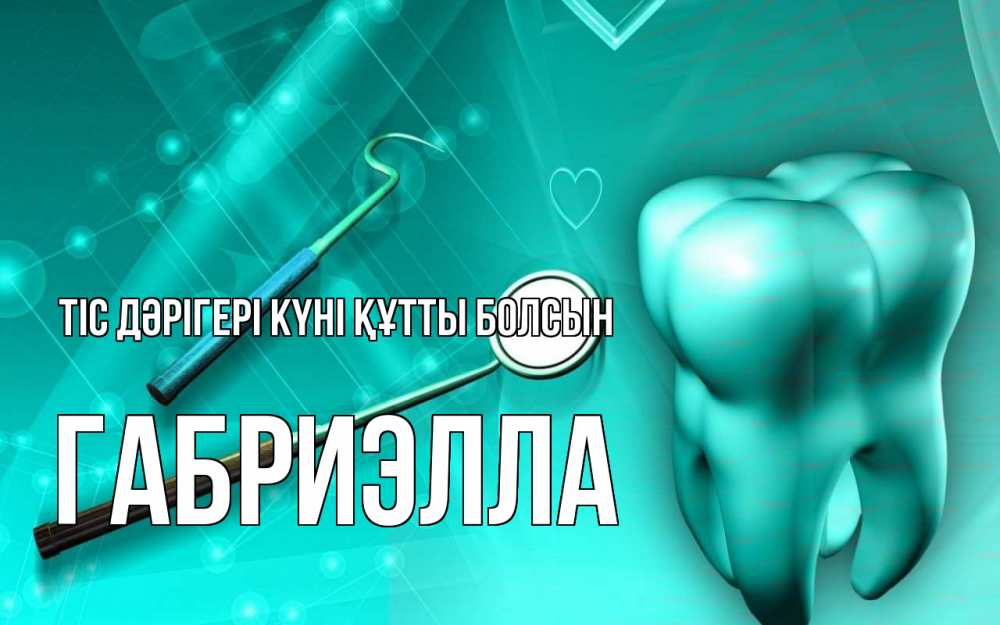 Күн сайын ашық хат с именем, Габриэлла Тіс дәрігері күні құтты болсын с днем стоматолога Онлайн тегін жүктеп алу тілектері бар керемет карта 