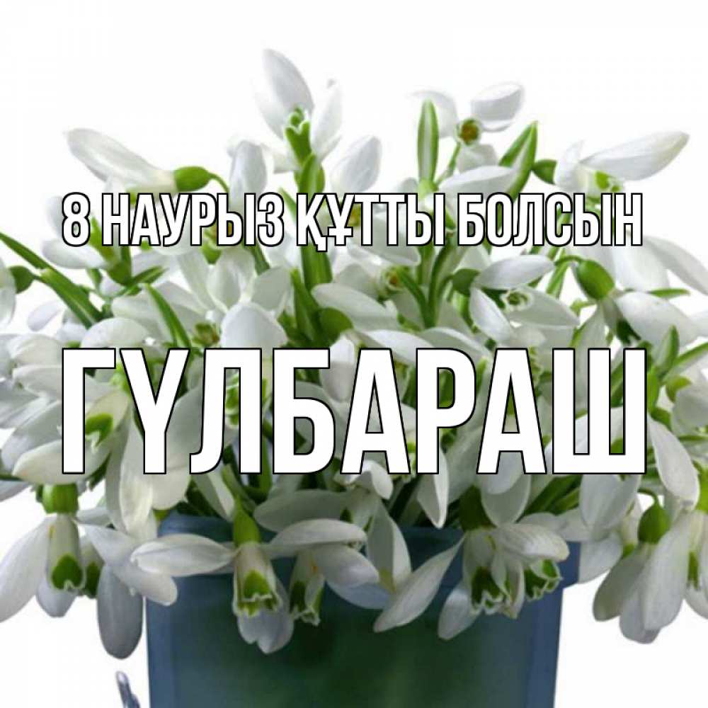 Күн сайын ашық хат с именем, ГҮЛБАРАШ 8 наурыз құтты болсын цветы к международному женскому дню Онлайн тегін жүктеп алу тілектері бар керемет карта 