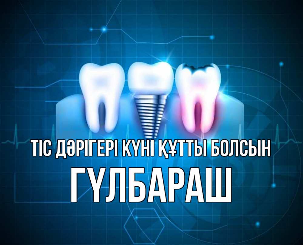 Күн сайын ашық хат с именем, ГҮЛБАРАШ Тіс дәрігері күні құтты болсын с днем стоматолога Онлайн тегін жүктеп алу тілектері бар керемет карта 