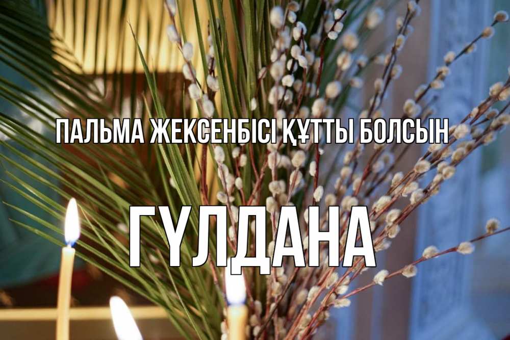 Күн сайын ашық хат с именем, ГҮЛДАНА Пальма жексенбісі құтты болсын верба Онлайн тегін жүктеп алу тілектері бар керемет карта 