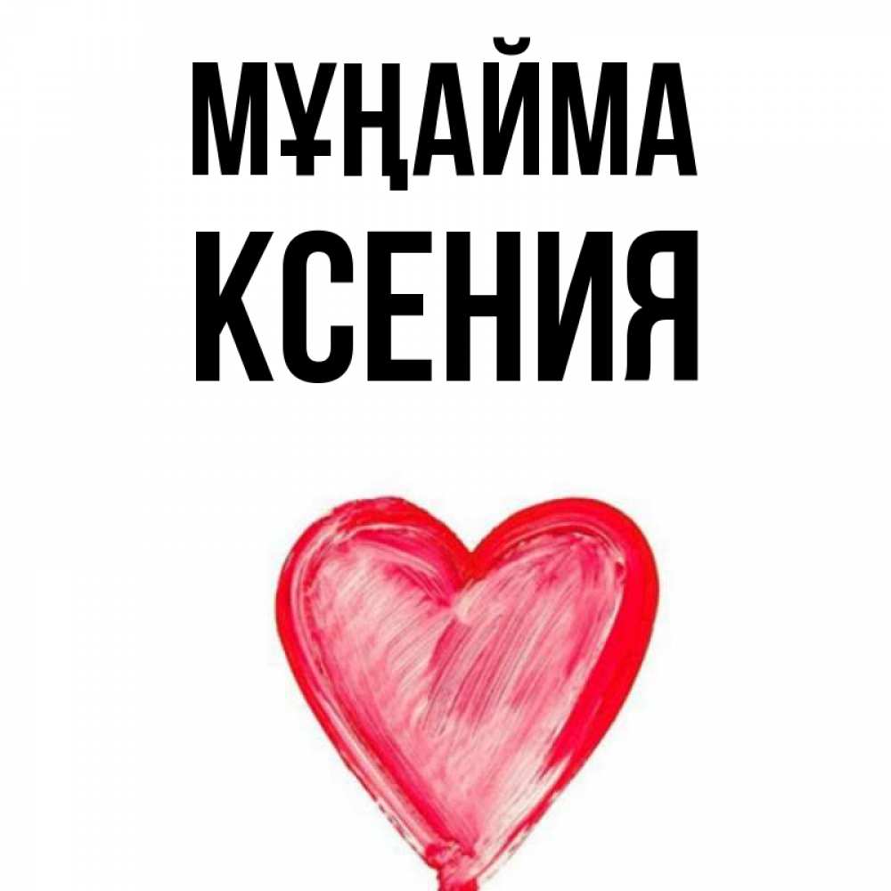 Күн сайын ашық хат с именем, Ксения Мұңайма сердечко Онлайн тегін жүктеп алу тілектері бар керемет карта 