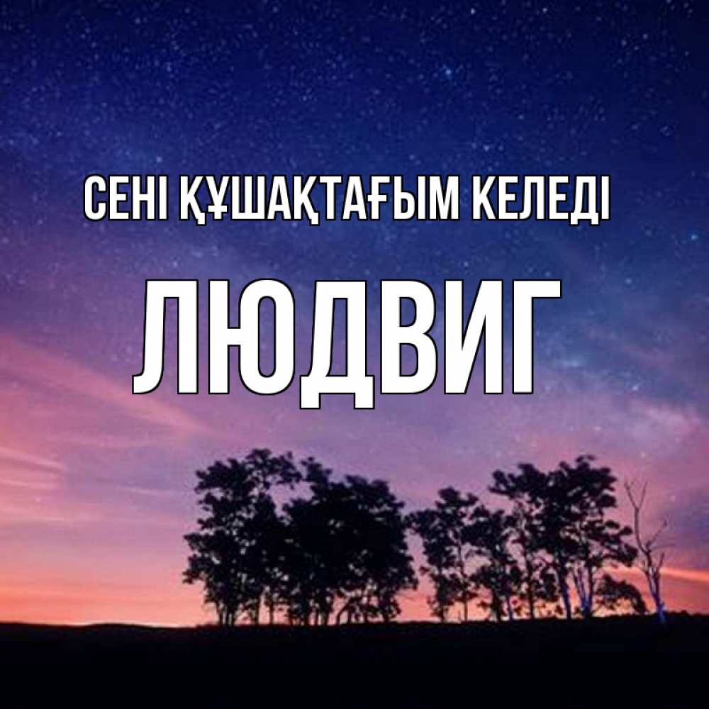 Күн сайын ашық хат с именем, Людвиг сені құшақтағым келеді силуэты деревьев Онлайн тегін жүктеп алу тілектері бар керемет карта 