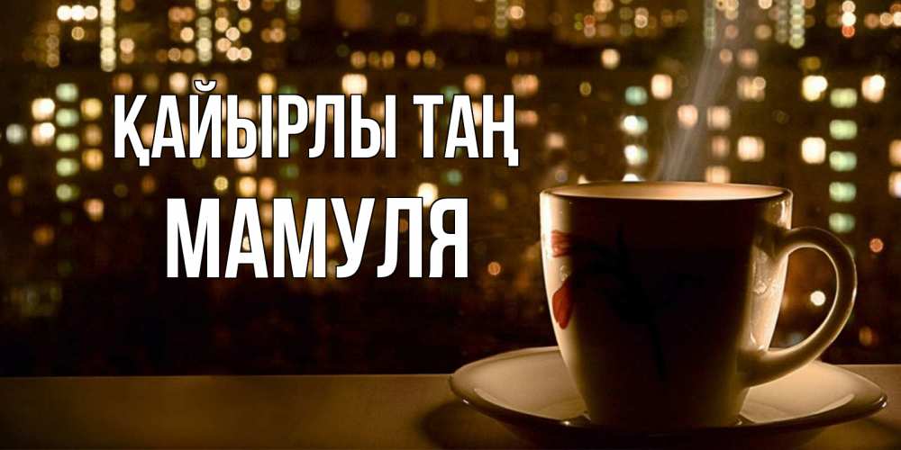 Күн сайын ашық хат с именем, Мамуля Қайырлы таң утрешнее настроение Онлайн тегін жүктеп алу тілектері бар керемет карта 
