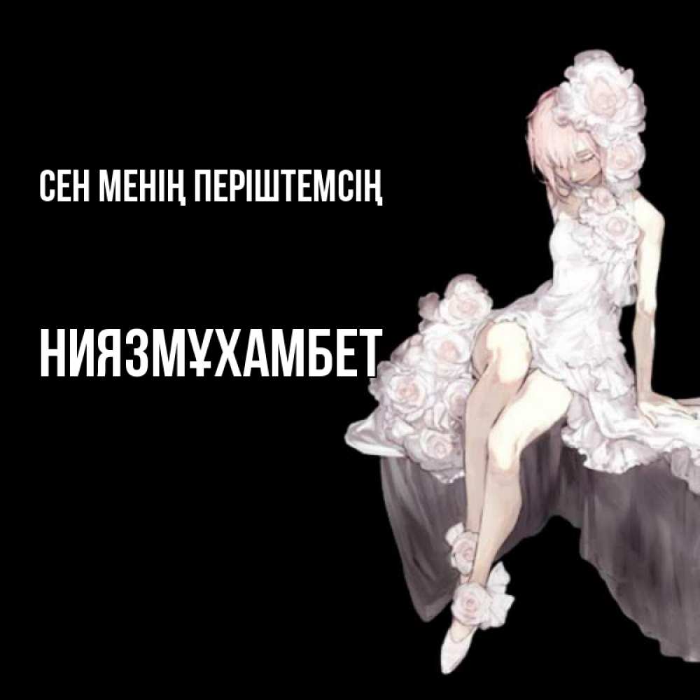 Күн сайын ашық хат с именем, НИЯЗМҰХАМБЕТ Сен менің періштемсің девушка в стиле аниме как ангел Онлайн тегін жүктеп алу тілектері бар керемет карта 