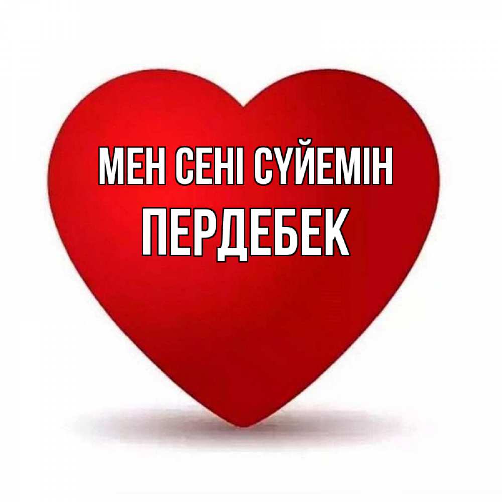 Күн сайын ашық хат с именем, ПЕРДЕБЕК Мен сені сүйемін надпись Онлайн тегін жүктеп алу тілектері бар керемет карта 