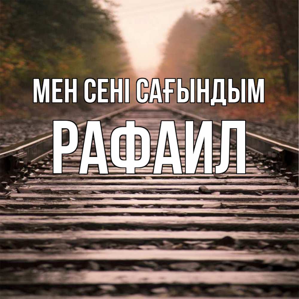 Күн сайын ашық хат с именем, Рафаил Мен сені сағындым приезжай Онлайн тегін жүктеп алу тілектері бар керемет карта 