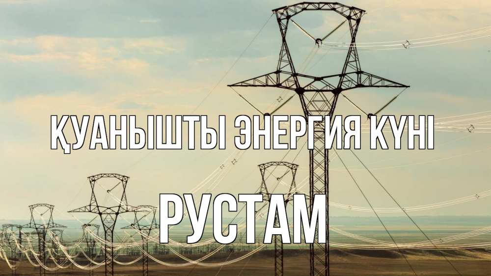 Күн сайын ашық хат с именем, Рустам Қуанышты энергия күні провода небо Онлайн тегін жүктеп алу тілектері бар керемет карта 