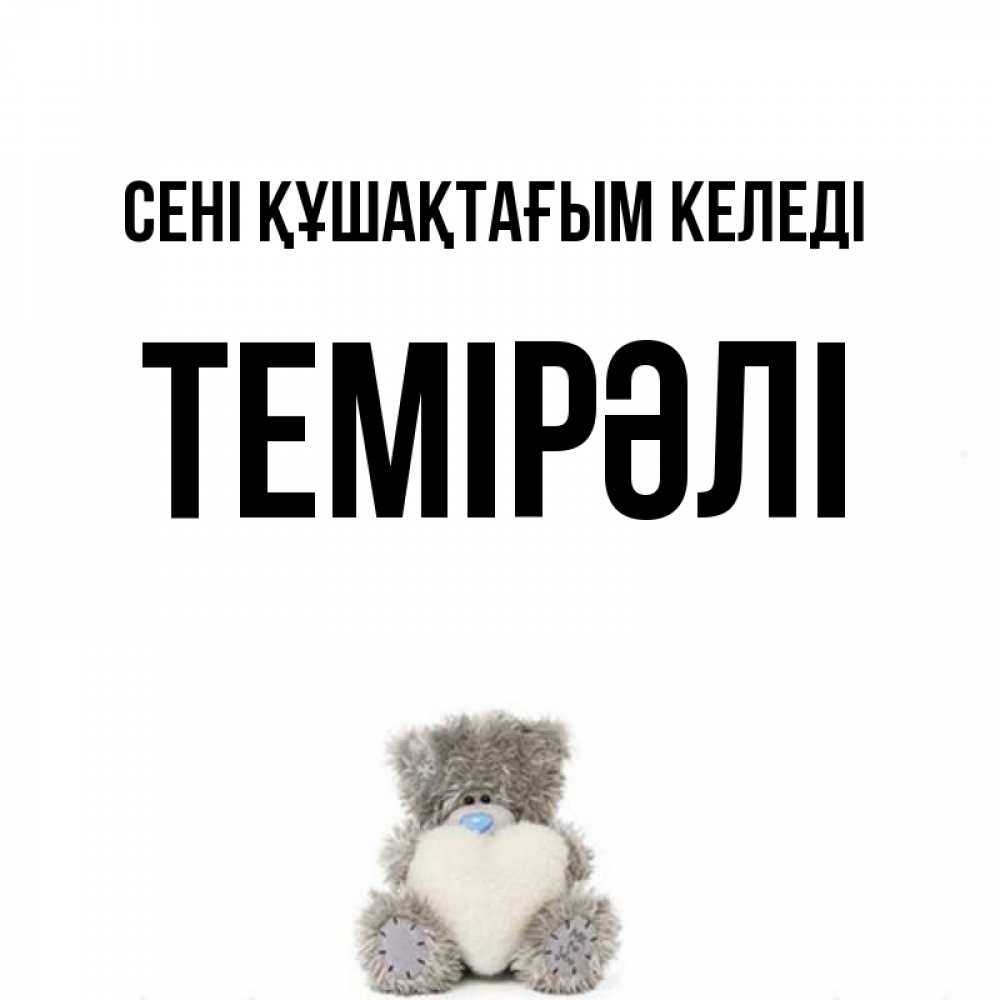 Күн сайын ашық хат с именем, ТЕМІРӘЛІ сені құшақтағым келеді медвежонок с сердечком белого цвета Онлайн тегін жүктеп алу тілектері бар керемет карта 