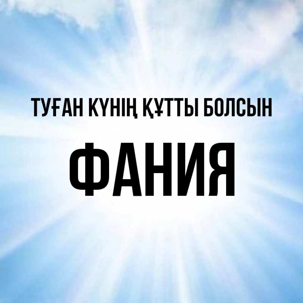 Күн сайын ашық хат с именем, Фания Туған күнің құтты болсын свет небесный Онлайн тегін жүктеп алу тілектері бар керемет карта 
