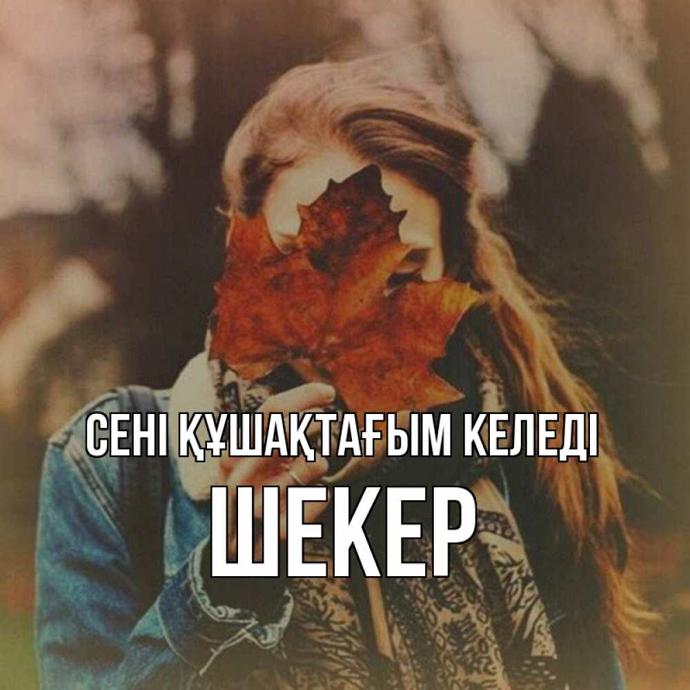 Күн сайын ашық хат с именем, ШЕКЕР сені құшақтағым келеді осеннее настроение и рыжая Онлайн тегін жүктеп алу тілектері бар керемет карта 